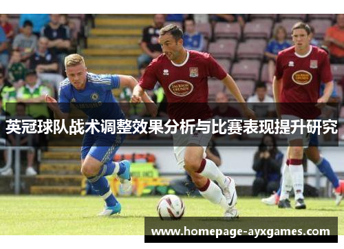 英冠球队战术调整效果分析与比赛表现提升研究 英冠球队战术调整效果分析与比赛表现提升研究