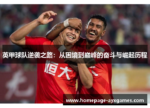 英甲球队逆袭之路:从困境到巅峰的奋斗与崛起历程 英甲球队逆袭之路:从困境到巅峰的奋斗与崛起历程
