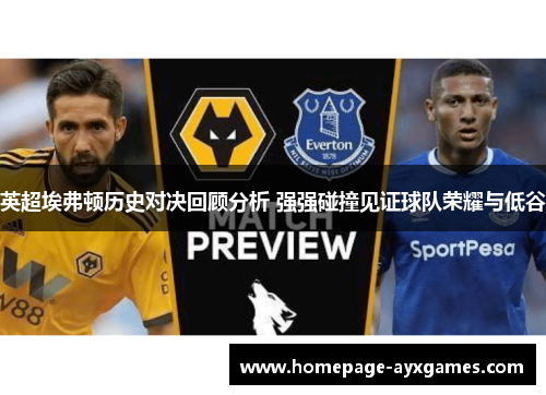 英超埃弗顿历史对决回顾分析 强强碰撞见证球队荣耀与低谷 英超埃弗顿历史对决回顾分析 强强碰撞见证球队荣耀与低谷