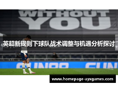 英超新规则下球队战术调整与机遇分析探讨 英超新规则下球队战术调整与机遇分析探讨