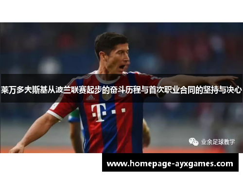 莱万多夫斯基从波兰联赛起步的奋斗历程与首次职业合同的坚持与决心