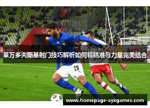 莱万多夫斯基射门技巧解析如何将精准与力量完美结合