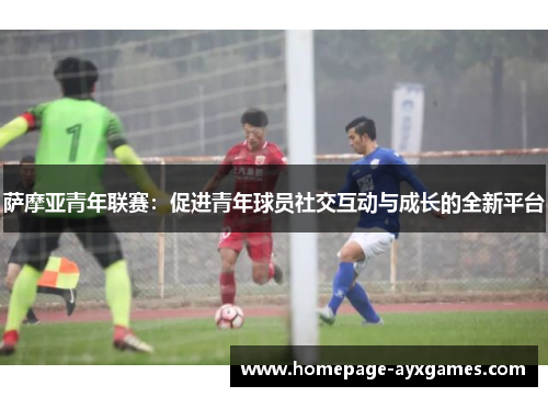 萨摩亚青年联赛:促进青年球员社交互动与成长的全新平台 萨摩亚青年联赛:促进青年球员社交互动与成长的全新平台
