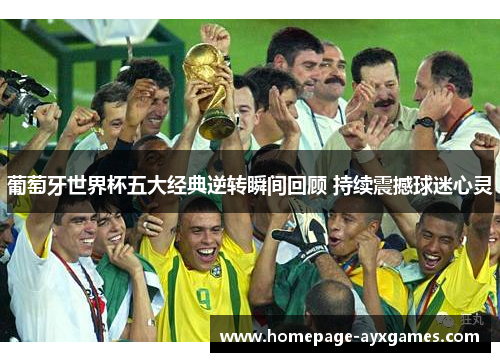 葡萄牙世界杯五大经典逆转瞬间回顾 持续震撼球迷心灵 葡萄牙世界杯五大经典逆转瞬间回顾 持续震撼球迷心灵