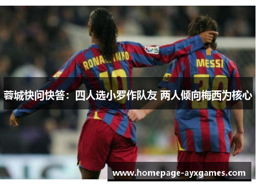 蓉城快问快答:四人选小罗作队友 两人倾向梅西为核心 蓉城快问快答:四人选小罗作队友 两人倾向梅西为核心