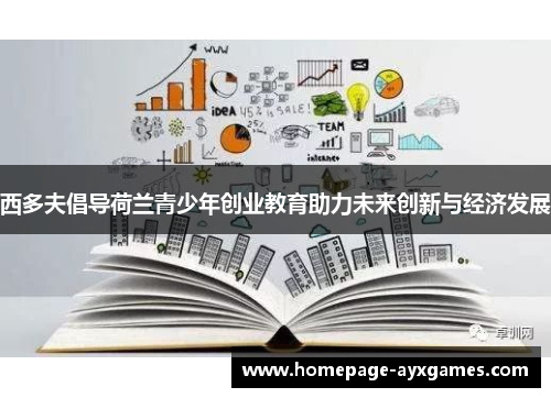 西多夫倡导荷兰青少年创业教育助力未来创新与经济发展 西多夫倡导荷兰青少年创业教育助力未来创新与经济发展