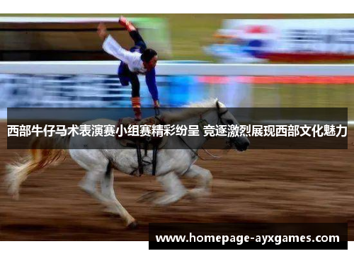 西部牛仔马术表演赛小组赛精彩纷呈 竞逐激烈展现西部文化魅力 西部牛仔马术表演赛小组赛精彩纷呈 竞逐激烈展现西部文化魅力