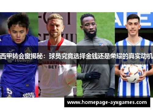 西甲转会窗揭秘:球员究竟选择金钱还是荣耀的真实动机 西甲转会窗揭秘:球员究竟选择金钱还是荣耀的真实动机