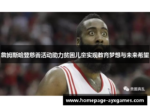 詹姆斯哈登慈善活动助力贫困儿童实现教育梦想与未来希望 詹姆斯哈登慈善活动助力贫困儿童实现教育梦想与未来希望