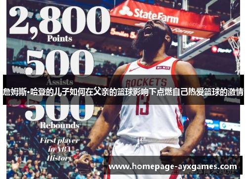 詹姆斯·哈登的儿子如何在父亲的篮球影响下点燃自己热爱篮球的激情 詹姆斯·哈登的儿子如何在父亲的篮球影响下点燃自己热爱篮球的激情