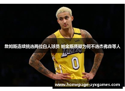 詹姆斯连续挑选两位白人球员 帕金斯质疑为何不选杰弗森等人 詹姆斯连续挑选两位白人球员 帕金斯质疑为何不选杰弗森等人