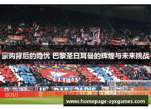 豪购背后的隐忧 巴黎圣日耳曼的辉煌与未来挑战 豪购背后的隐忧 巴黎圣日耳曼的辉煌与未来挑战