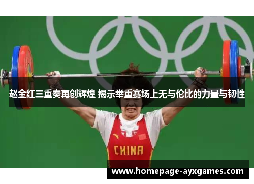 赵金红三重奏再创辉煌 揭示举重赛场上无与伦比的力量与韧性 赵金红三重奏再创辉煌 揭示举重赛场上无与伦比的力量与韧性