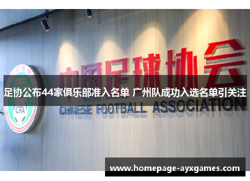 足协公布44家俱乐部准入名单 广州队成功入选名单引关注 足协公布44家俱乐部准入名单 广州队成功入选名单引关注