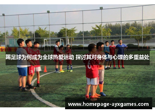 踢足球为何成为全球热爱运动 探讨其对身体与心理的多重益处 踢足球为何成为全球热爱运动 探讨其对身体与心理的多重益处