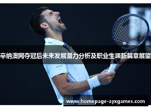 辛纳澳网夺冠后未来发展潜力分析及职业生涯新篇章展望 辛纳澳网夺冠后未来发展潜力分析及职业生涯新篇章展望