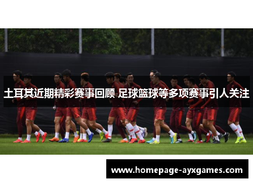 土耳其近期精彩赛事回顾 足球篮球等多项赛事引人关注 土耳其近期精彩赛事回顾 足球篮球等多项赛事引人关注