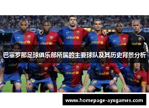 巴塞罗那足球俱乐部所属的主要球队及其历史背景分析 巴塞罗那足球俱乐部所属的主要球队及其历史背景分析
