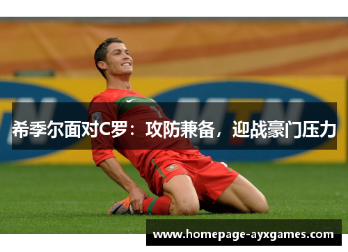 希季尔面对C罗:攻防兼备,迎战豪门压力 希季尔面对C罗:攻防兼备,迎战豪门压力