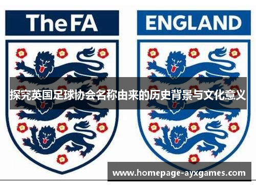 探究英国足球协会名称由来的历史背景与文化意义 探究英国足球协会名称由来的历史背景与文化意义