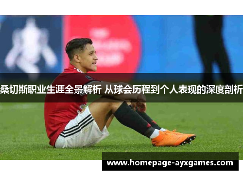 桑切斯职业生涯全景解析 从球会历程到个人表现的深度剖析 桑切斯职业生涯全景解析 从球会历程到个人表现的深度剖析