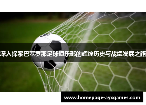 深入探索巴塞罗那足球俱乐部的辉煌历史与战绩发展之路 深入探索巴塞罗那足球俱乐部的辉煌历史与战绩发展之路