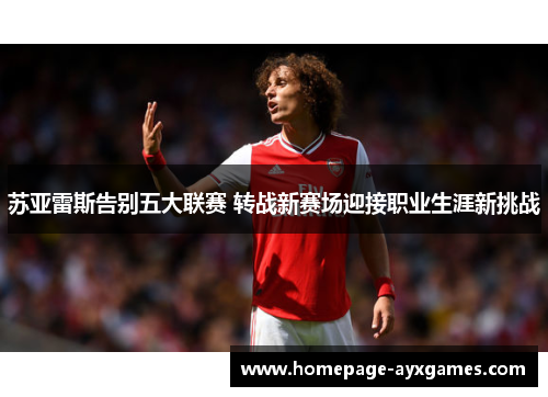 苏亚雷斯告别五大联赛 转战新赛场迎接职业生涯新挑战 苏亚雷斯告别五大联赛 转战新赛场迎接职业生涯新挑战