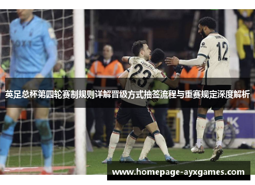 英足总杯第四轮赛制规则详解晋级方式抽签流程与重赛规定深度解析 英足总杯第四轮赛制规则详解晋级方式抽签流程与重赛规定深度解析