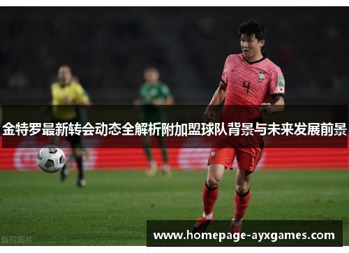 金特罗最新转会动态全解析附加盟球队背景与未来发展前景 金特罗最新转会动态全解析附加盟球队背景与未来发展前景