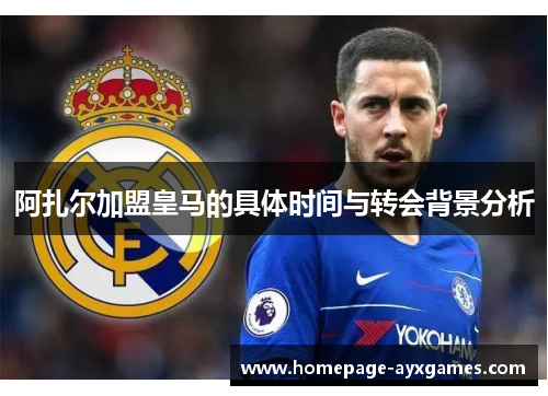 阿扎尔加盟皇马的具体时间与转会背景分析 阿扎尔加盟皇马的具体时间与转会背景分析