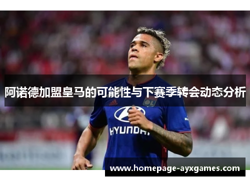 阿诺德加盟皇马的可能性与下赛季转会动态分析 阿诺德加盟皇马的可能性与下赛季转会动态分析