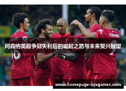 阿森纳英超争冠失利后的崛起之路与未来复兴展望 阿森纳英超争冠失利后的崛起之路与未来复兴展望