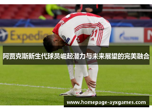 阿贾克斯新生代球员崛起潜力与未来展望的完美融合 阿贾克斯新生代球员崛起潜力与未来展望的完美融合