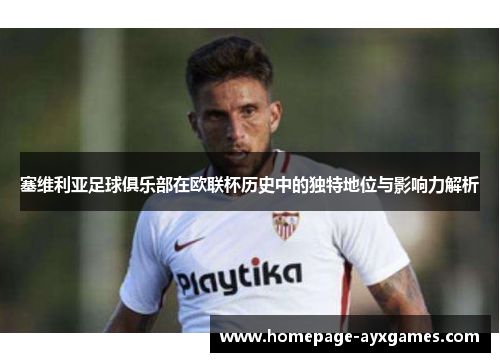 塞维利亚足球俱乐部在欧联杯历史中的独特地位与影响力解析 塞维利亚足球俱乐部在欧联杯历史中的独特地位与影响力解析