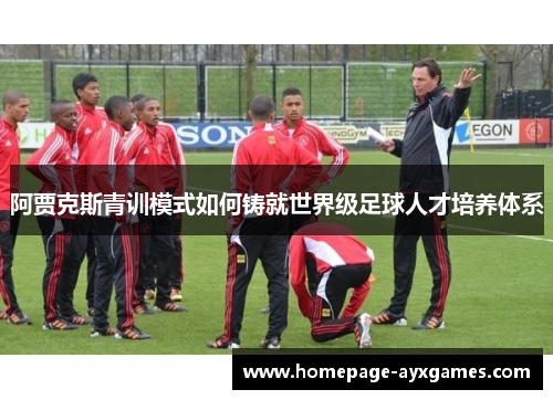 阿贾克斯青训模式如何铸就世界级足球人才培养体系