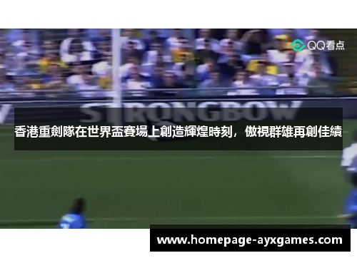 香港重劍隊在世界盃賽場上創造輝煌時刻，傲視群雄再創佳績