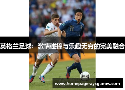 英格兰足球：激情碰撞与乐趣无穷的完美融合