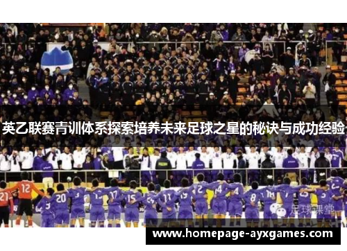 英乙联赛青训体系探索培养未来足球之星的秘诀与成功经验