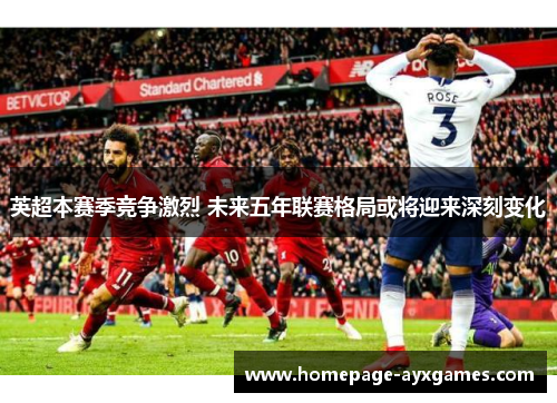 英超本赛季竞争激烈 未来五年联赛格局或将迎来深刻变化