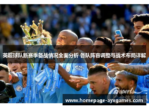 英超球队新赛季备战情况全面分析 各队阵容调整与战术布局详解