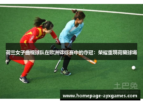 荷兰女子曲棍球队在欧洲锦标赛中的夺冠：榮耀重現荷蘭球場