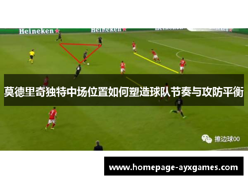 莫德里奇独特中场位置如何塑造球队节奏与攻防平衡