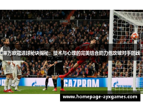 莱万欧冠进球秘诀揭秘：技术与心理的完美结合助力他攻破对手防线