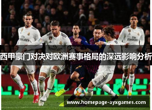 西甲豪门对决对欧洲赛事格局的深远影响分析