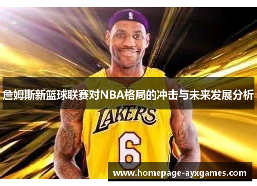 詹姆斯新篮球联赛对NBA格局的冲击与未来发展分析