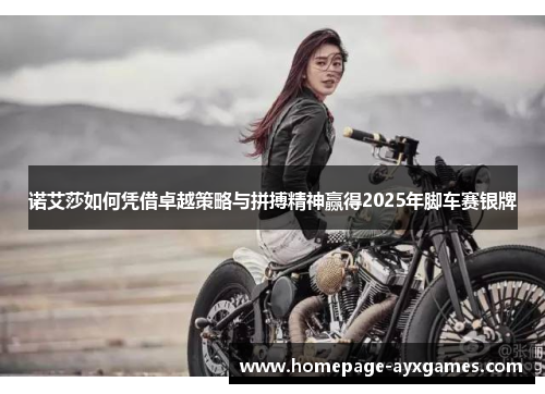 诺艾莎如何凭借卓越策略与拼搏精神赢得2025年脚车赛银牌