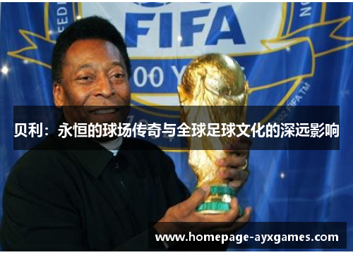 贝利:永恒的球场传奇与全球足球文化的深远影响 贝利:永恒的球场传奇与全球足球文化的深远影响