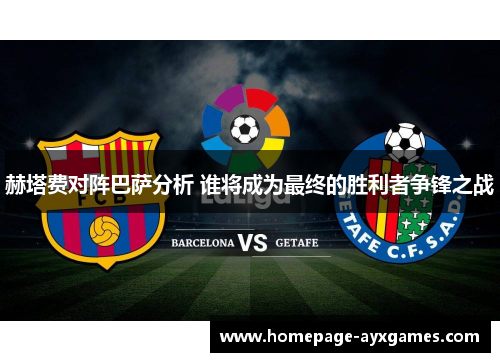 赫塔费对阵巴萨分析 谁将成为最终的胜利者争锋之战 赫塔费对阵巴萨分析 谁将成为最终的胜利者争锋之战