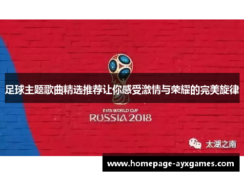 足球主题歌曲精选推荐让你感受激情与荣耀的完美旋律 足球主题歌曲精选推荐让你感受激情与荣耀的完美旋律