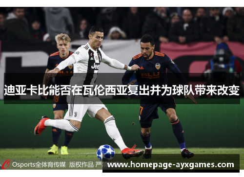 迪亚卡比能否在瓦伦西亚复出并为球队带来改变 迪亚卡比能否在瓦伦西亚复出并为球队带来改变